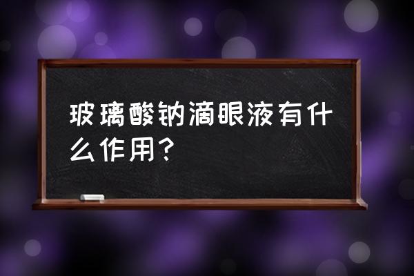 玻璃酸钠对眼睛的作用 玻璃酸钠滴眼液有什么作用？