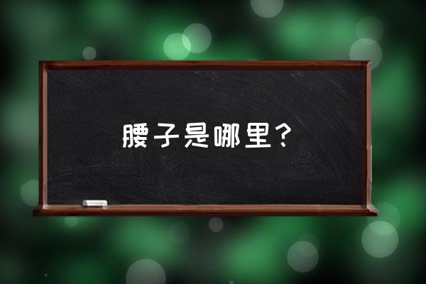 人的腰子在身体的哪个部位 腰子是哪里？