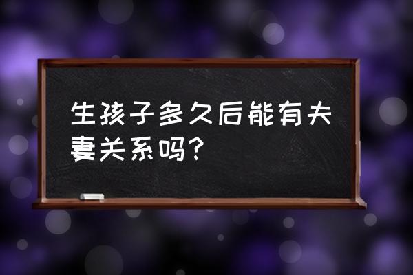 生完孩子多久可以在一起 生孩子多久后能有夫妻关系吗？