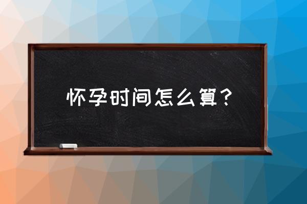 怎么算出怀孕的时间 怀孕时间怎么算？