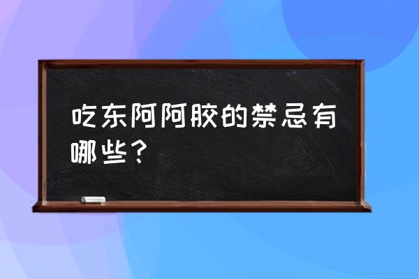 东阿阿胶的作用禁忌 吃东阿阿胶的禁忌有哪些？