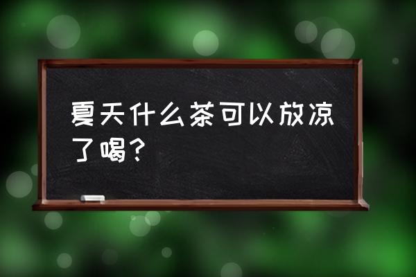 二十四味凉茶禁忌 夏天什么茶可以放凉了喝？