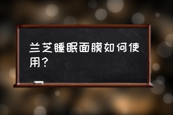 兰芝睡眠面膜使用方法 兰芝睡眠面膜如何使用？