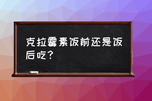 克拉霉素分散片用法用量 克拉霉素饭前还是饭后吃？