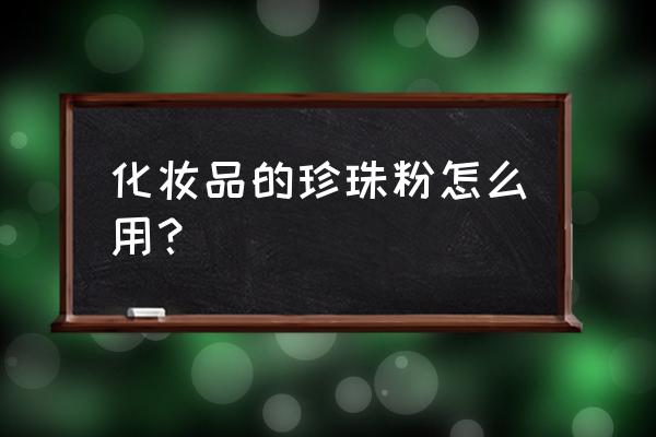 珍珠粉怎么用最好 化妆品的珍珠粉怎么用？