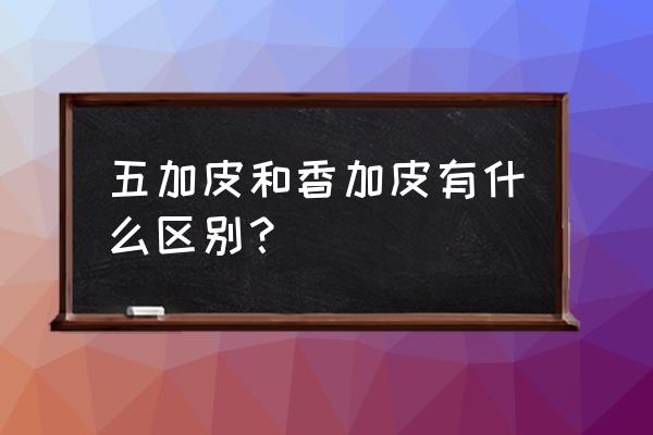 香加皮的别名叫什么 五加皮和香加皮有什么区别？