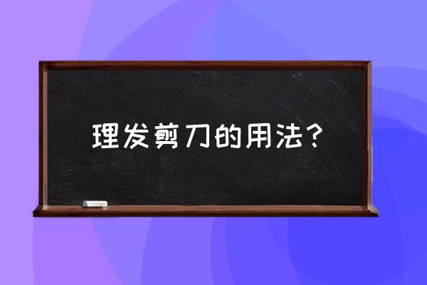 美发剪刀使用方法 理发剪刀的用法？