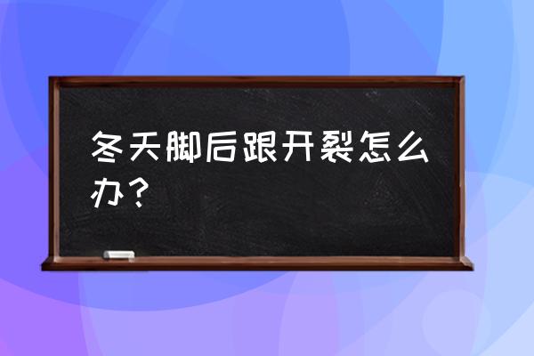 冬季脚后跟干裂怎么办 冬天脚后跟开裂怎么办？