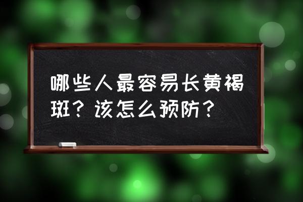 黄褐斑是怎样的 哪些人最容易长黄褐斑？该怎么预防？