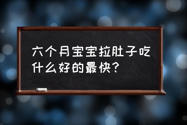 6个月宝宝拉肚子吃什么 六个月宝宝拉肚子吃什么好的最快？