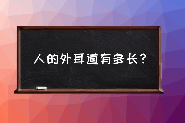 正常人外耳道走行及长度 人的外耳道有多长？