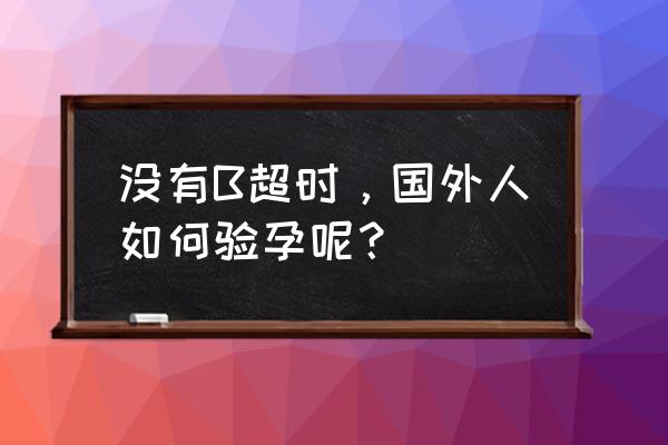 外国小伙的测试 没有B超时，国外人如何验孕呢？