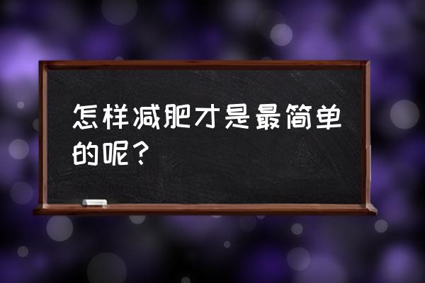 如何瘦下来简单又能瘦的 怎样减肥才是最简单的呢？