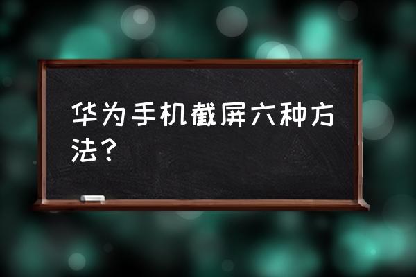 华为手机怎么截屏快捷 华为手机截屏六种方法？