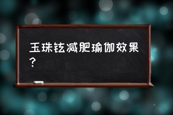 玉珠铉减肥瑜伽有效果吗 玉珠铉减肥瑜伽效果？