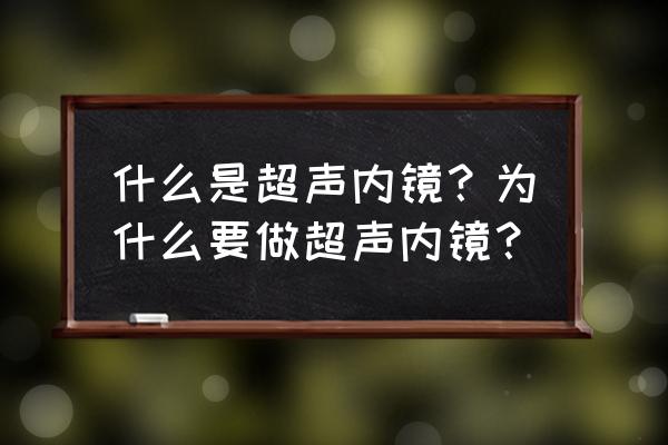 什么情况做超声内镜 什么是超声内镜？为什么要做超声内镜？