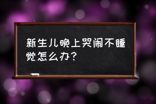 新生儿半夜不睡觉妙招 新生儿晚上哭闹不睡觉怎么办？