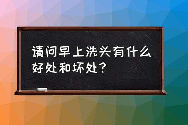 早上到底能不能洗头 请问早上洗头有什么好处和坏处？