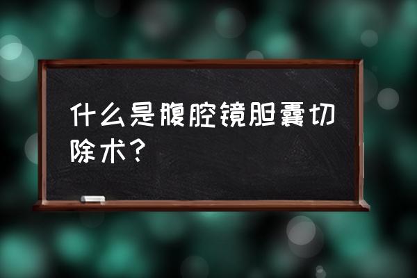 腹腔镜取胆囊切除术 什么是腹腔镜胆囊切除术？