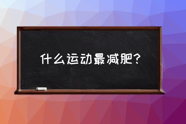 什么样的运动方式最减肥 什么运动最减肥？