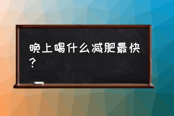 喝什么减肥最快最有效 晚上喝什么减肥最快？