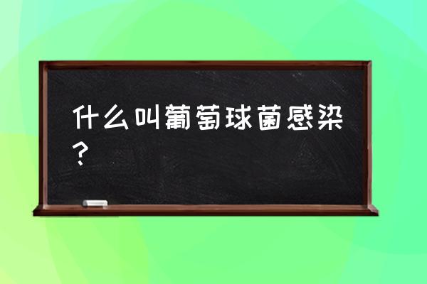 白色葡萄球菌 什么叫葡萄球菌感染？