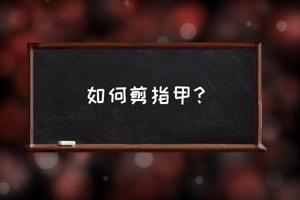 如何正确剪指甲 如何剪指甲？