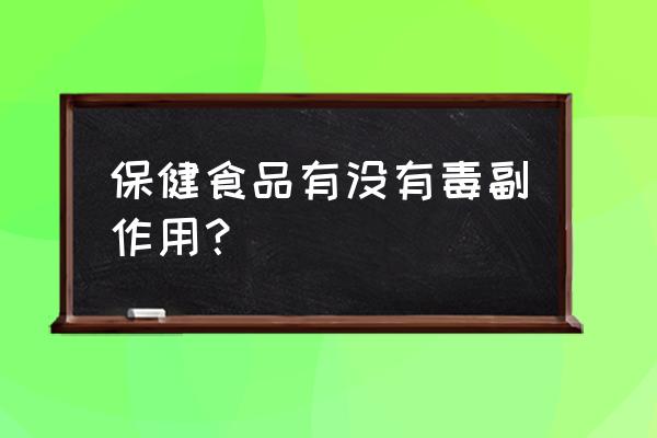 保健品都有副作用吗 保健食品有没有毒副作用？