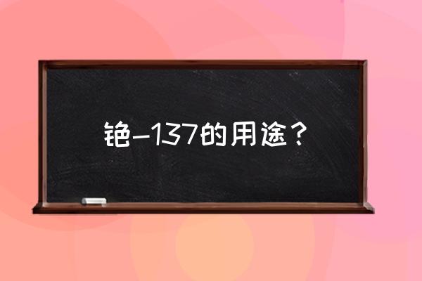 铯137用途 铯-137的用途？