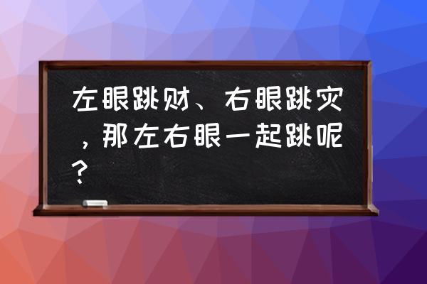 右眼跳财还是跳灾 左眼跳财、右眼跳灾，那左右眼一起跳呢？