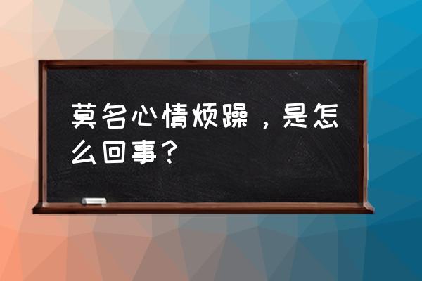 心里莫名烦躁 莫名心情烦躁，是怎么回事？