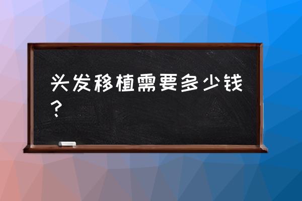 头发移植需要多少钱 头发移植需要多少钱？