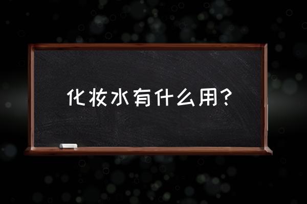 化妆水是干什么用的 化妆水有什么用？