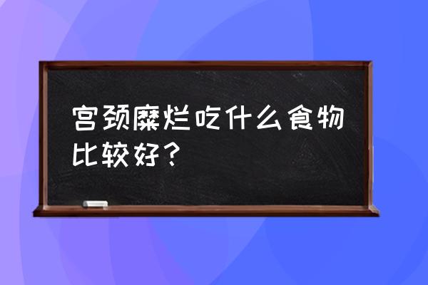 宫颈糜烂怎么调理 宫颈糜烂吃什么食物比较好？