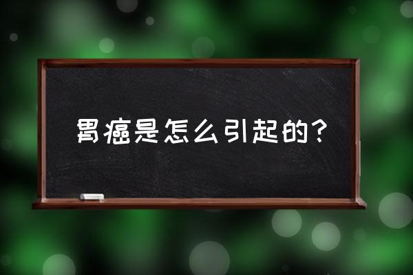 胃癌是怎么引起的 胃癌是怎么引起的？