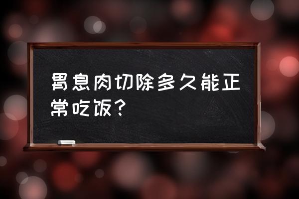 胃肠息肉切除的最佳期 胃息肉切除多久能正常吃饭？