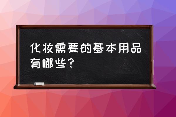 普通妆容的基本用品 化妆需要的基本用品有哪些？