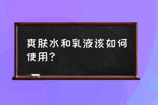 爽肤水和乳液的顺序 爽肤水和乳液该如何使用？