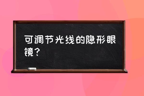 智能隐形眼镜监控 可调节光线的隐形眼镜？