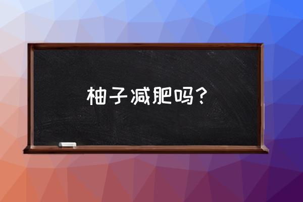 柚子对减肥的功效 柚子减肥吗？