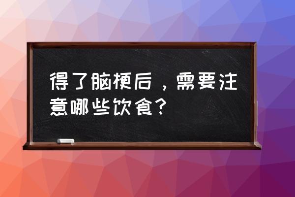 脑梗饮食表 得了脑梗后，需要注意哪些饮食？