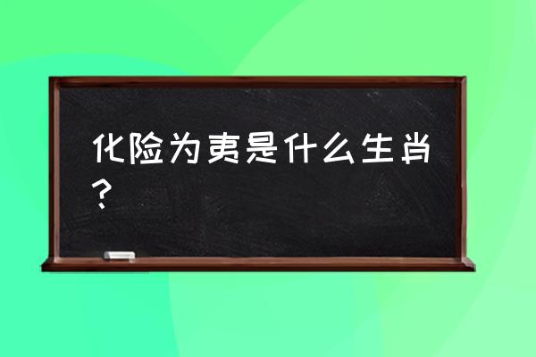 化险为夷是什么生肖 化险为夷是什么生肖？