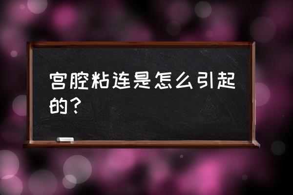 宫腔粘连怎么引起的 宫腔粘连是怎么引起的？