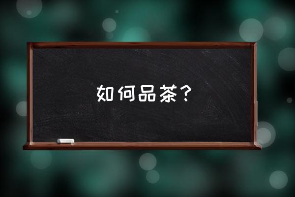 教你如何品茶 如何品茶？