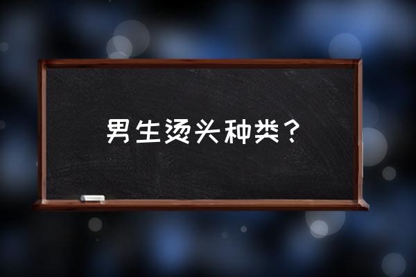 男士烫头类型 男生烫头种类？