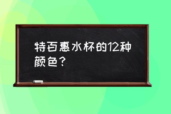 特百惠水杯颜色 特百惠水杯的12种颜色？