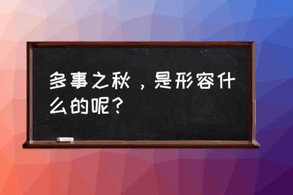 多事之秋形容什么 多事之秋，是形容什么的呢？