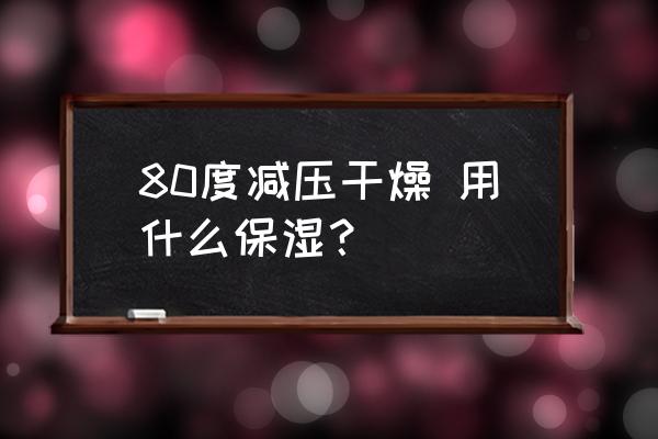 电热恒温真空干燥箱 80度减压干燥 用什么保湿？