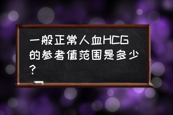 血hcg正常值 一般正常人血HCG的参考值范围是多少？