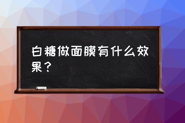 白糖有消炎的作用吗 白糖做面膜有什么效果？